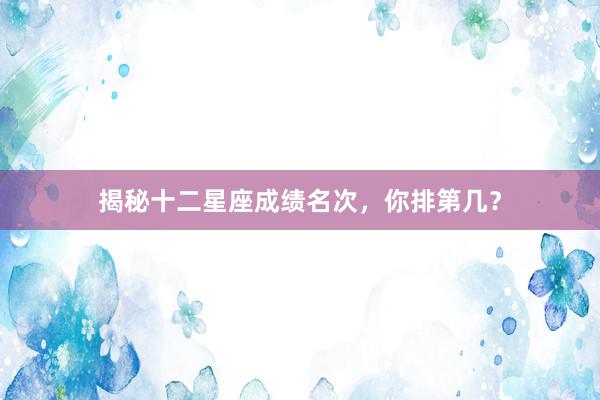 揭秘十二星座成绩名次，你排第几？