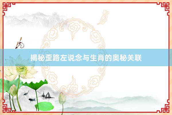揭秘歪路左说念与生肖的奥秘关联