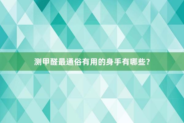 测甲醛最通俗有用的身手有哪些？